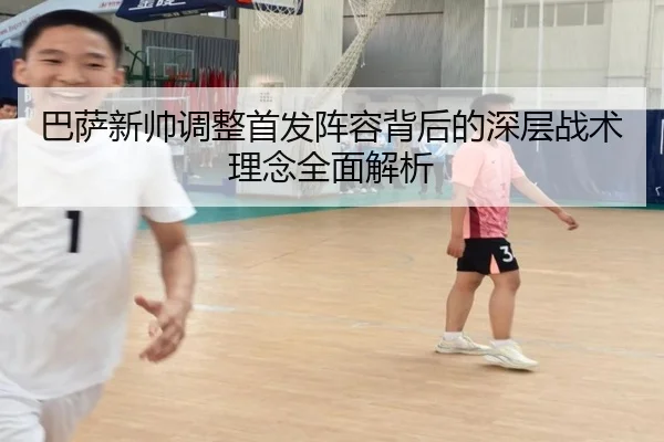 巴萨新帅调整首发阵容背后的深层战术理念全面解析