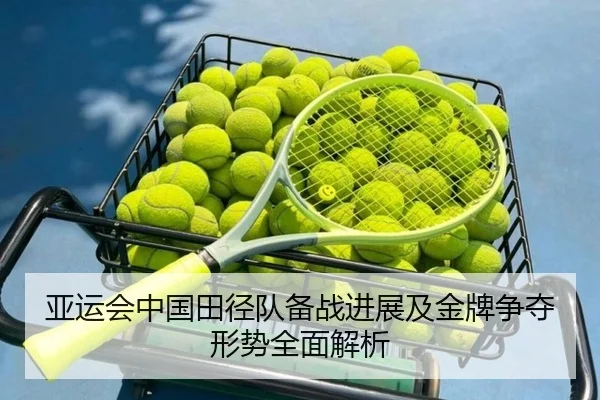 亚运会中国田径队备战进展及金牌争夺形势全面解析